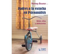 Padres a la escucha en psicoanálisis.Bebés, niños y adolescentes | Norma Bruner