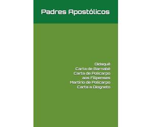 Padres Apostólicos: Didaquê, Carta de Barnabé, Carta de Policarpo aos Filipenses, Martírio de Policarpo e Carta de Matetes a Diogneto (Patrística)