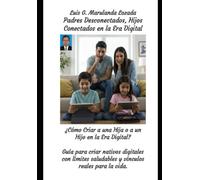 Padres Desconectados, Hijos Conectados en la Era Digital: ¿Cómo Criar a una Hija o a un Hijo en la Era Digital? 1P (SER MAMÁ SER PAPÁ HOY)