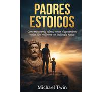 Padres estoicos: Descubre el estoicismo en estado puro. Manten la calma, vence el agotamiento y cria hijos resilientes con la filosofía estoica y el amor incondicional (Libros de estoicismo)