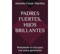 PADRES FUERTES, HIJOS BRILLANTES: Rompiendo el ciclo para una nueva generación