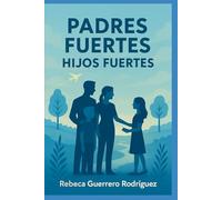 Padres fuertes, hijos fuertes: El arte de la crianza positiva: padres que inspiran confianza, hijos que descubren su poder