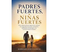 Padres fuertes, niñas fuertes: Criar mujeres jóvenes seguras de sí mismas, con seguridad emocional, autoestima, habilidades de liderazgo y una conexión familiar duradera