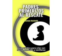 Padres primerizos al rescate: Guía práctica para criar con calma, conexión y confianza