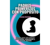 Padres primerizos con propósito: Claves para una crianza consciente, organizada y llena de sentido