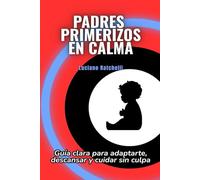 Padres primerizos en calma: Guía clara para adaptarte, descansar y cuidar sin culpa