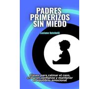 Padres primerizos sin miedo: Claves para calmar el caos, criar con confianza y mantener el equilibrio emocional
