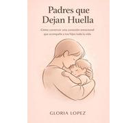 Padres que Dejan Huella: Cómo construir una conexión emocional que acompañe a tus hijos toda la vida