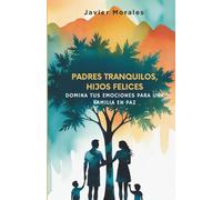 Padres Tranquilos, Hijos Felices: Domina Tus Emociones para una Familia en Paz