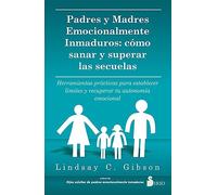 Padres y Madres emocionalmente inmaduros: cómo sanar y superar las secuelas: Herramientas prácticas para establecer límites y recuperar tu autonomía emocional