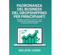 Padronanza Del Business Del Dropshipping Per Principianti: Strategie essenziali per costruire, scalare e avere successo nell'e-commerce con basso rischio e alto potenziale di profitto