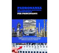 Padronanza Del Cablaggio Elettrico Industriale Per Principianti: Una Guida Passo Passo E Un'applicazione Pratica Per Padroneggiare Le Tecniche ... Industriale In Modo Sicuro E Affidabile
