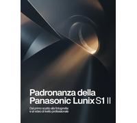 Padronanza della Panasonic Lumix S1 II: Dal primo scatto alla fotografia e al video di livello professionale