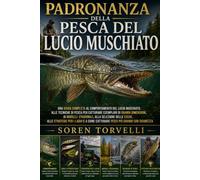 Padronanza della pesca del luccio muschiato: una guida completa al comportamento del luccio muschiato, alle tecniche di pesca per catturare esemplari ... alla selezione delle esche, alle strategie