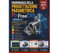 Padronanza della progettazione parametrica inFreeCAD (Edizione v1.1): Una cartella di lavoro basata su progetti per spostarsi tra Part Design, ... da lavoro per creare modelli 3D impeccabili