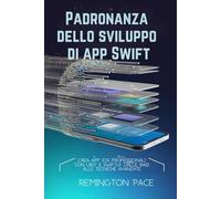 Padronanza dello sviluppo di app Swift: Crea app iOS professionali con UIKit e SwiftUI: dalle basi alle tecniche avanzate