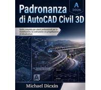 Padronanza di AutoCAD Civil 3D: Guida completa per utenti professionali per la modellazione, la costruzione e la progettazione di infrastrutture