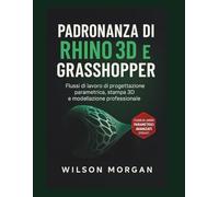 Padronanza di Rhino 3D e Grasshopper: Flussi di lavoro di progettazione parametrica, stampa 3D e modellazione professionale (Serie di progettazione CAD e 3D per principianti)