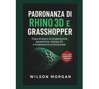 Padronanza di Rhino 3D e Grasshopper: Flussi di lavoro di progettazione parametrica, stampa 3D e modellazione professionale (Serie di progettazione CAD e 3D per principianti)
