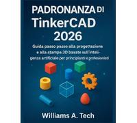 PADRONANZA DI TinkerCAD 2026: Guida passo passo alla progettazione e alla stampa 3D basate sull'intelligenza artificiale per principianti e professionisti