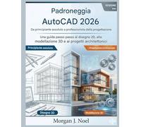 Padroneggia AutoCAD 2026: Da principiante assoluto a professionista della progettazione: Una guida passo passo al disegno 2D, alla modellazione 3D e ai progetti architettonici