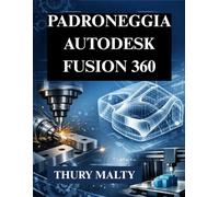 Padroneggia Autodesk Fusion 360: Guida essenziale per CAD, CAM e modellazione 3D