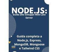 Padroneggia Node.js: Guida allo Sviluppo Web Lato Server: Guida completa a Node.js, Express, MongoDB, Mongoose e Tailwind CSS.