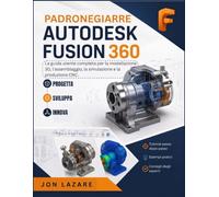 Padroneggiare Autodesk Fusion 360: La guida utente completa per la modellazione 3D, l'assemblaggio, la simulazione e la produzione CNC.