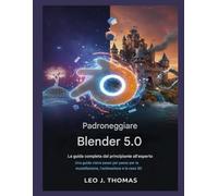 Padroneggiare Blender 5.0: La guida completa dal principiante all'esperto: Una guida visiva passo per passo per la modellazione, l'animazione e la resa 3D
