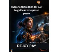 Padroneggiare Blender 5.0: La guida utente passo passo: Come orientarsi tra gli strumenti, le funzionalità e i miglioramenti del flusso di lavoro più recenti.