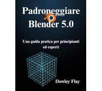 Padroneggiare Blender 5.0: Una guida pratica per principianti ed esperti