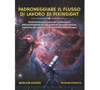 Padroneggiare il flusso di lavoro di PixInsight: Guida utente passo passo per l'elaborazione dell'astrofotografia del cielo profondo: risoluzione dei problemi e finiture creative delle immagini