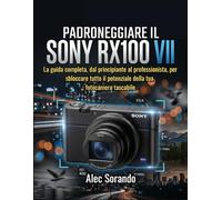 PADRONEGGIARE IL Sony RX100 VII: La guida completa, dal principiante al professionista, per sbloccare tutto il potenziale della tua fotocamera tascabile