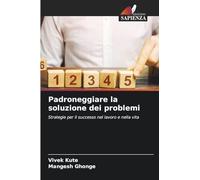 Padroneggiare la soluzione dei problemi: Strategie per il successo nel lavoro e nella vita