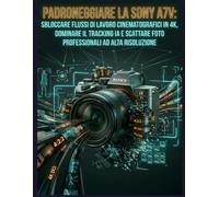 Padroneggiare la Sony A7V: sbloccare flussi di lavoro cinematografici in 4K, dominare il tracciamento AI e catturare immagini fisse professionali ad alta risoluzione.
