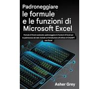 Padroneggiare le formule e le funzioni di Microsoft Excel: Excel Formulas Unleashed: padroneggia le funzioni di Excel per la padronanza dei dati; ... all'utilizzo di ChatGPT con Excel
