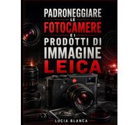 PADRONEGGIARE LE FOTOCAMERE E I PRODOTTI DI IMMAGINE LEICA: Una guida utente indipendente che tratta di fotocamere Leica, obiettivi, ottiche sportive, ... manutenzione e risoluzione dei problemi.