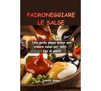PADRONEGGIARE LE SALSE: Una guida passo passo per creare salse per tutti i tipi di piatti