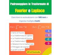 Padroneggiare le Trasformate di Fourier e Laplace: Esercitarsi e autovalutarsi con 500 test a risposta multipla risolti