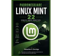 Padroneggiare Linux Mint 22: Una guida indipendente per configurare e gestire le applicazioni, personalizzare il desktop, risolvere i problemi più ... le competenze informatiche di tutti i giorni.