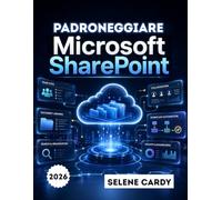 Padroneggiare Microsoft SharePoint: Una guida passo passo per creare siti di team, gestire documenti e automatizzare i flussi di lavoro