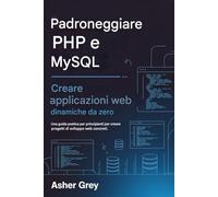Padroneggiare PHP e MySQL: Crea applicazioni Web dinamiche da zero Una guida pratica per principianti per creare progetti di sviluppo web concreti