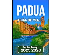 PADUA GUÍA DE VIAJE 2025 2026: Descubra la cultura, la gastronomía y la historia del norte de Italia