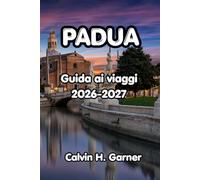 Padua Guida ai viaggi 2026-2027: La tua guida alla Cappella Scrovegni di Padova, alla Basilica di Sant'Antonio, al cibo locale, alle gite di un giorno ... per visitatori indipendenti nel Nord Italia