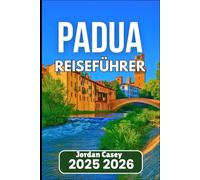 PADUA REISEFÜHRER 2025 2026: Entdecken Sie Kultur, Küche und Geschichte in Norditalien