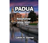 Padua Reiseführer 2026-2027: Ihr Reiseführer zur Scrovegni-Kapelle in Padua, zur Basilika des Heiligen Antonius, lokale Küche, Tagesausflüge und ... für unabhängige Besucher Norditaliens