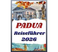 PADUA REISEFÜHRER 2026: Orte vor Ort, Essen, Tagespläne, Karten und einfache Tipps für jeden Besuch
