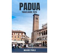 PADUA TRAVEL GUIDE 2026: 100 Places Not to Miss in Padua, Italy - Insider Tips for Exploring Medieval Streets, Bustling Markets, Romantic Bridges, ... and Scenic Day Trips Across Veneto