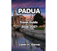 Padua Travel Guide 2026-2027: Your Guide to Padua's Scrovegni Chapel, Basilica of Saint Anthony, Local Food, Day Trips, and Practical Travel Tips for Independent Visitors to Northern Italy