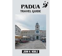 Padua Travel Guide: Culture, Food, Transport, And Day-By-Day Plans For A Better Trip (John N. Noble's Journeys That Stays With You)
